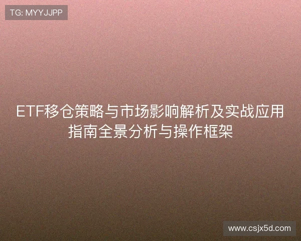 ETF移仓策略与市场影响解析及实战应用指南全景分析与操作框架